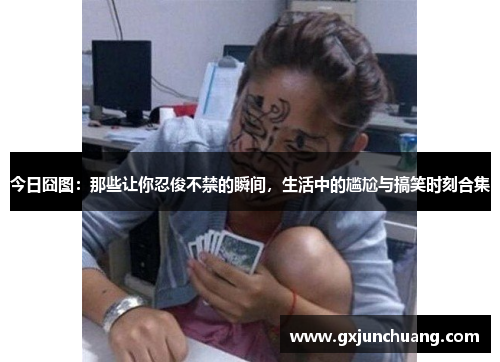 今日囧图：那些让你忍俊不禁的瞬间，生活中的尴尬与搞笑时刻合集