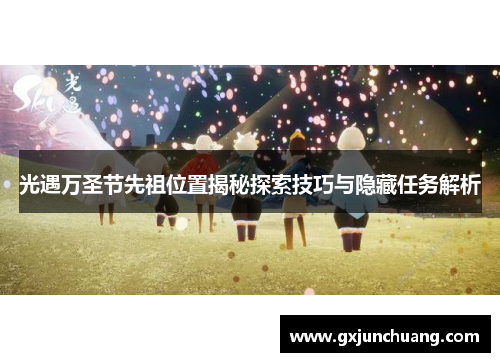 光遇万圣节先祖位置揭秘探索技巧与隐藏任务解析